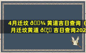 4月迁坟 🌾 黄道吉日查询（4月迁坟黄道 🦁 吉日查询2023年份）